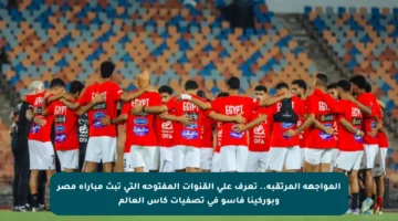 المواجهة المرتقبة.. تعرف على القنوات المفتوحة التي تبث مباراة مصر وبوركينا فاسو في تصفيات كأس العالم